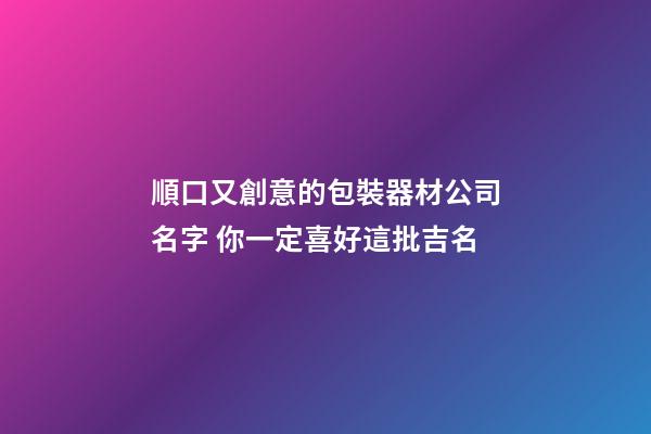 順口又創意的包裝器材公司名字 你一定喜好這批吉名-第1張-公司起名-玄機派